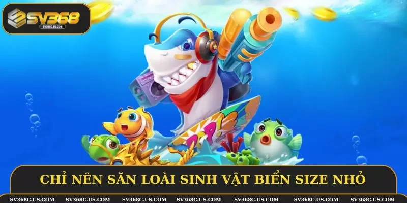 Chỉ nên săn loài sinh vật biển size nhỏ