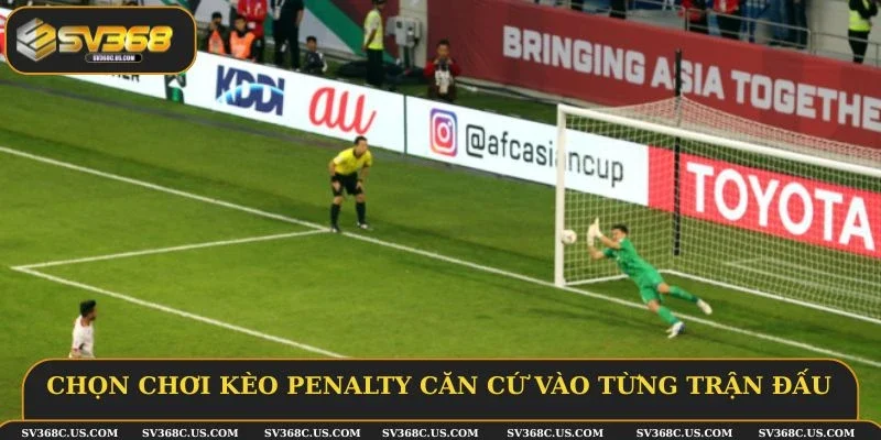 Chọn chơi kèo penalty căn cứ vào từng trận đấu