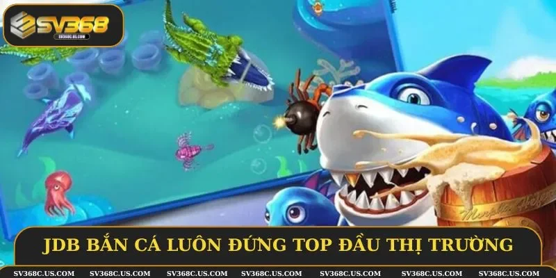 JDB bắn cá luôn đứng top đầu thị trường