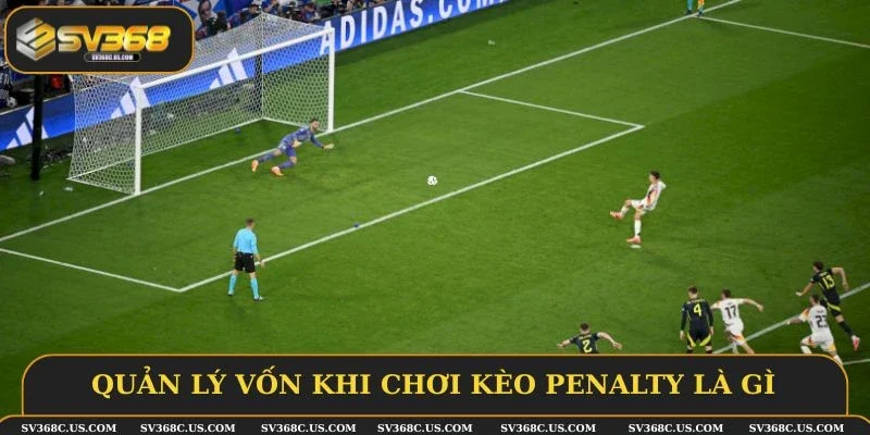 Quản lý vốn khi chơi kèo penalty là gì